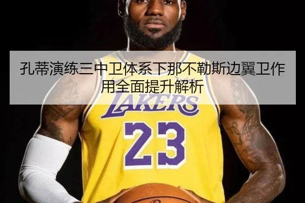 孔蒂演练三中卫体系下那不勒斯边翼卫作用全面提升解析